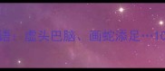 常见易误用成语虚头巴脑画蛇添足10个贼虚成语全