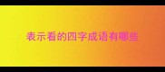 表示看的四字成语有哪些