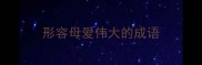 形容母爱伟大的成语