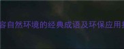 生态成语20个形容自然环境的经典成语及环保应用指南附详细