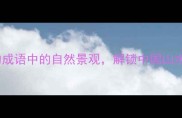 10个必知的成语中的自然景观解锁中国山水诗意之美