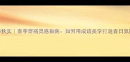 春华秋实春季穿搭灵感指南如何用成语美学打造春日氛围感