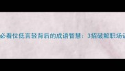 职场逆袭必看位低言轻背后的成语智慧3招破解职场话语权困局