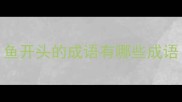 鱼开头的成语有哪些成语