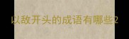 以敌开头的成语有哪些