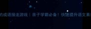 50个超好听的成语接龙游戏亲子学霸必备快速提升语文素养的小妙招