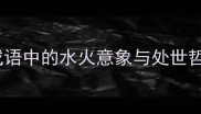 泥水交加与泥菩萨过江深度成语中的水火意象与处世哲学含常见误区及文化内涵