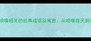10个与打喷嚏相关的经典成语及寓意从喷嚏连天到掩鼻而过