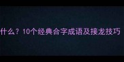 成语接龙为家接什么10个经典合字成语及接龙技巧附教学案例