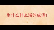 生什么什么活的成语