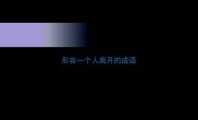 形容一个人离开的成语