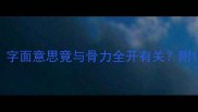 骨打冷门成语字面意思竟与骨力全开有关附10个同主题成语
