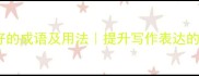 50个文采好的成语及用法提升写作表达的必备词汇