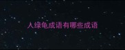 人绿龟成语有哪些成语