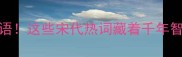 宋人必知的10个高频成语这些宋代热词藏着千年智慧最后一个绝了