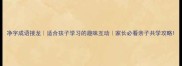 净字成语接龙适合孩子学习的趣味互动家长必看亲子共学攻略