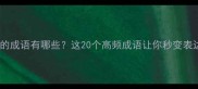 字在前面的成语有哪些这20个高频成语让你秒变表达高手