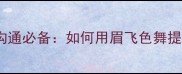 职场高情商沟通必备如何用眉飞色舞提升你的个人