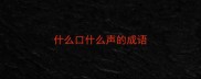 什么口什么声的成语