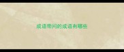 成语带问的成语有哪些