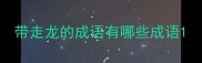 带走龙的成语有哪些成语