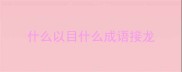 什么以目什么成语接龙