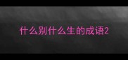 什么别什么生的成语