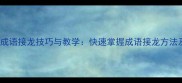 100个经典成语接龙技巧与教学快速掌握成语接龙方法及实战案例