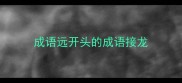 成语远开头的成语接龙