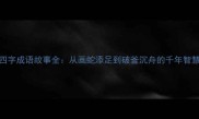四字成语故事全从画蛇添足到破釜沉舟的千年智慧