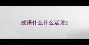 成语什么什么活泼