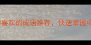20个最常用的喜欢的成语推荐快速掌握中文表达技巧