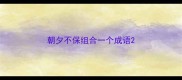 朝夕不保组合一个成语