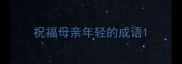 祝福母亲年轻的成语