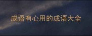 成语有心用的成语大全
