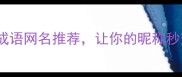 10个惊艳的成语网名推荐让你的昵称秒变文化名流