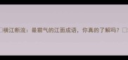 横江断流最霸气的江面成语你真的了解吗