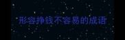 形容挣钱不容易的成语