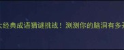 4大经典成语猜谜挑战测测你的脑洞有多开