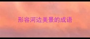 形容河边美景的成语