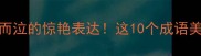冷门成语合集含而泣的惊艳表达这10个成语美到心颤附学习技巧
