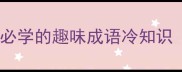 成语谐音梗大必学的趣味成语冷知识附学习技巧