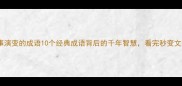 历史故事演变的成语10个经典成语背后的千年智慧看完秒变文化达人