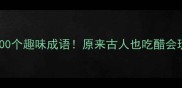 酸到掉牙的100个趣味成语原来古人也吃醋会玩这么多花样