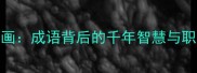 银钩铁画成语背后的千年智慧与职场应用