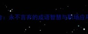 锲而不舍永不言弃的成语智慧与职场应用指南1