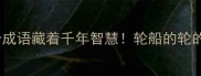 三轮车上的三重轮这个成语藏着千年智慧轮船的轮的轮的成语你真的懂吗