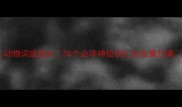 动物词成语大50个必学神级词汇含金量拉满