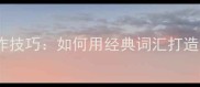 四字成语的妙用与创作技巧如何用经典词汇打造高传播力的优质句子