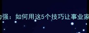 必备年富力强如何用这5个技巧让事业家庭双丰收